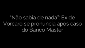 ​“Não sabia de nada”: Ex de Vorcaro se pronuncia após caso do Banco Master 